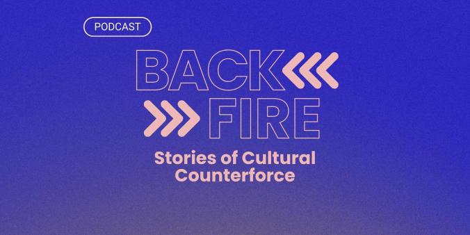 Listen to our podcast series Back Fire: Stories of Cultural Counterforce